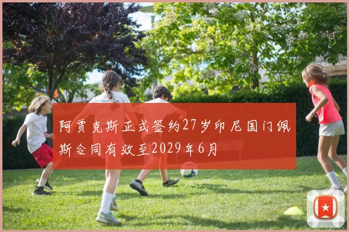 阿贾克斯正式签约27岁印尼国门佩斯合同有效至2029年6月