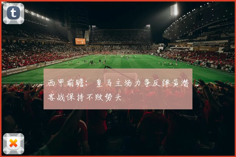 西甲前瞻：皇马主场力争反弹黄潜客战保持不败势头
