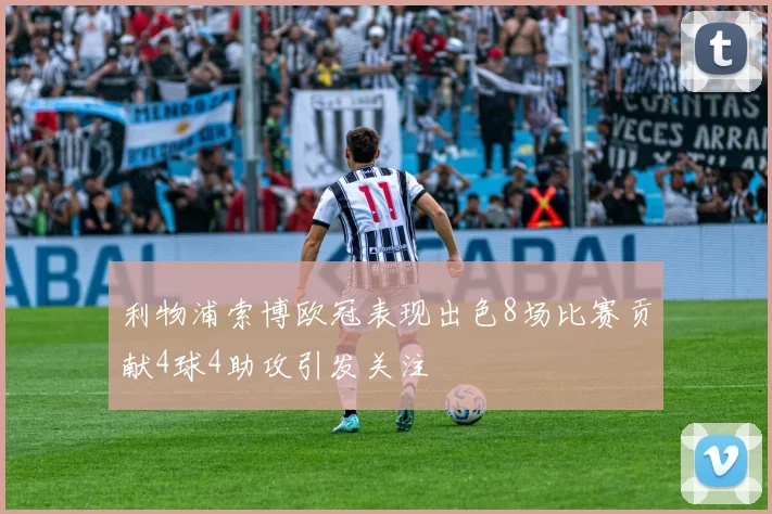 利物浦索博欧冠表现出色8场比赛贡献4球4助攻引发关注