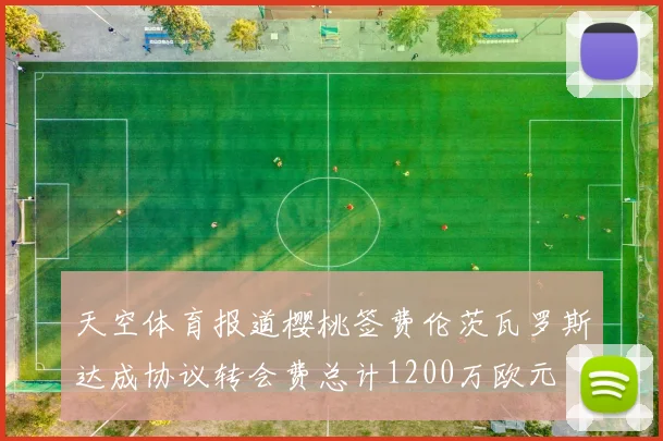 天空体育报道樱桃签费伦茨瓦罗斯达成协议转会费总计1200万欧元