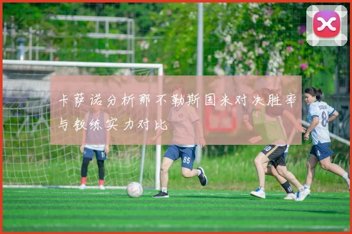 卡萨诺分析那不勒斯国米对决胜率与教练实力对比