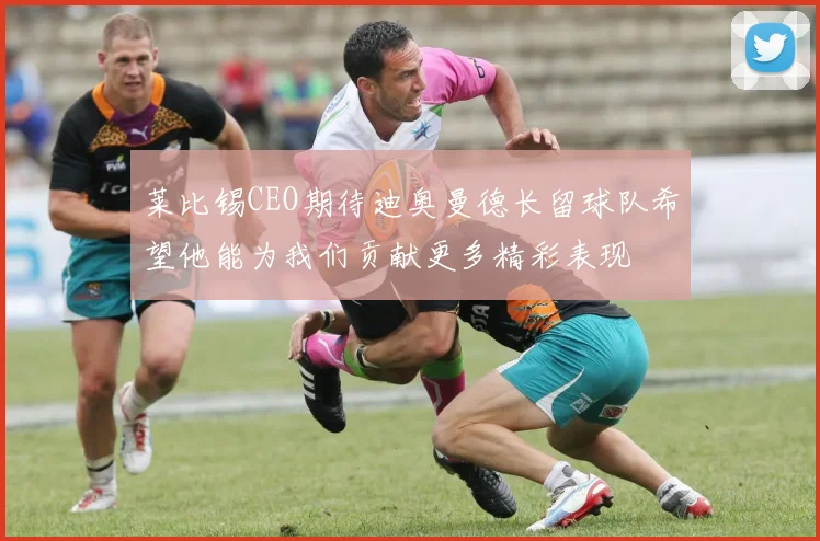 莱比锡CEO期待迪奥曼德长留球队希望他能为我们贡献更多精彩表现