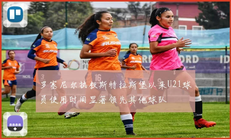 罗塞尼尔执教斯特拉斯堡以来U21球员使用时间显著领先其他球队