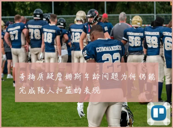夸梅质疑詹姆斯年龄问题为何仍能完成隔人扣篮的表现