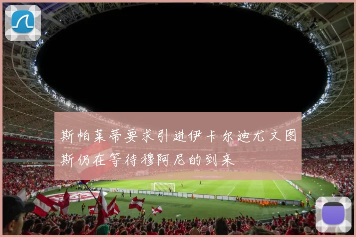 斯帕莱蒂要求引进伊卡尔迪尤文图斯仍在等待穆阿尼的到来