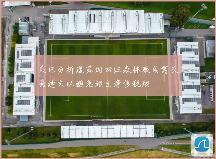 美记分析道苏姆回归森林狼或需交易迪文以避免超出奢侈税线