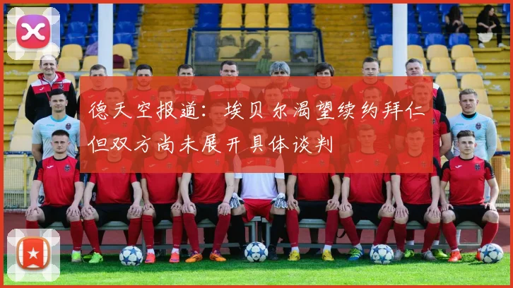 德天空报道：埃贝尔渴望续约拜仁但双方尚未展开具体谈判
