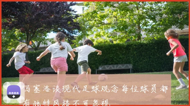 马塞洛谈现代足球观念每位球员都有独特风格不可忽视