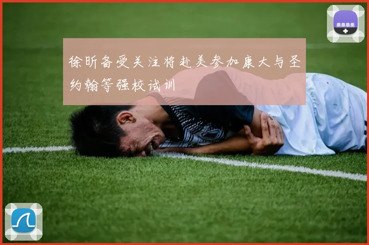 徐昕备受关注将赴美参加康大与圣约翰等强校试训