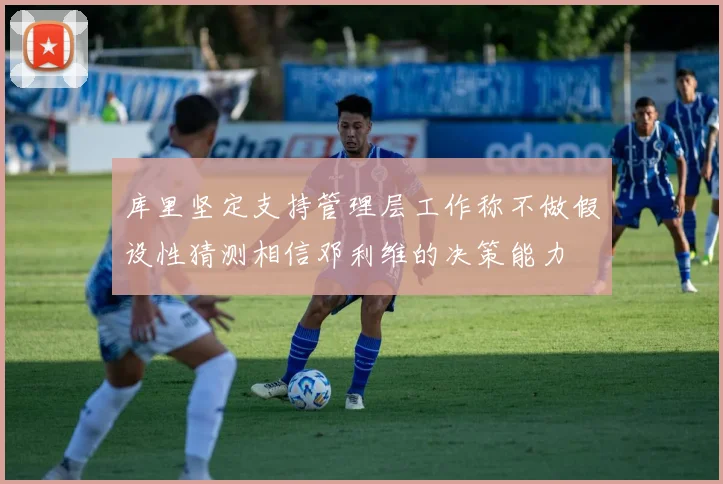 库里坚定支持管理层工作称不做假设性猜测相信邓利维的决策能力