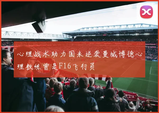 心理战术助力国米逆袭曼城博德心理教练曾是F16飞行员