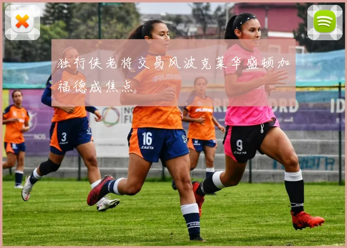 独行侠老将交易风波克莱华盛顿加福德成焦点