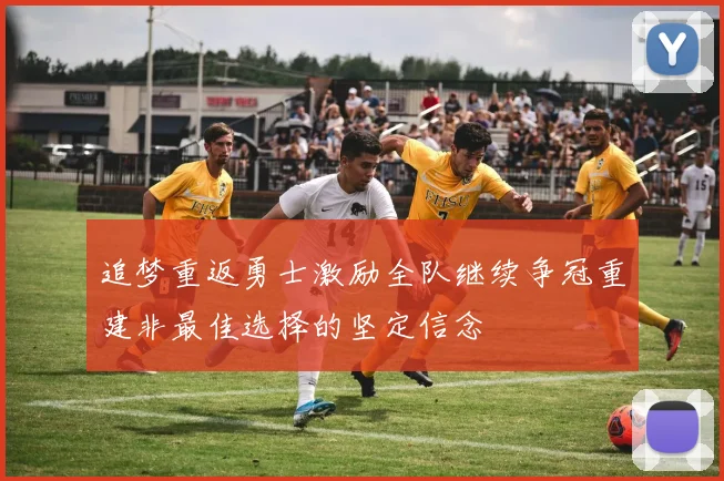 追梦重返勇士激励全队继续争冠重建非最佳选择的坚定信念