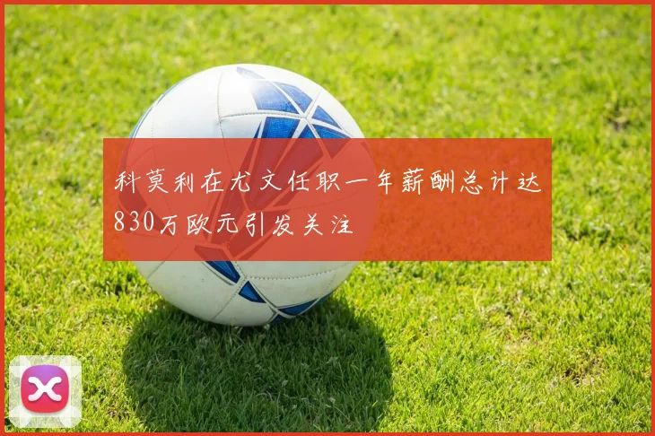 科莫利在尤文任职一年薪酬总计达830万欧元引发关注