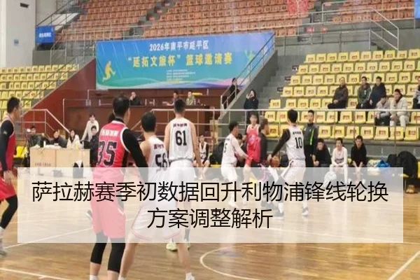 萨拉赫赛季初数据回升利物浦锋线轮换方案调整解析 - crownsports